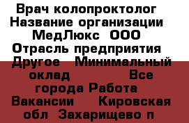 Врач-колопроктолог › Название организации ­ МедЛюкс, ООО › Отрасль предприятия ­ Другое › Минимальный оклад ­ 30 000 - Все города Работа » Вакансии   . Кировская обл.,Захарищево п.